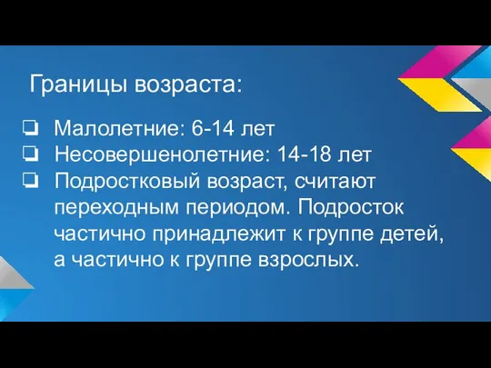 Границы возраста: Малолетние: 6-14 лет Несовершенолетние: 14-18 лет Подростковый возраст, считают