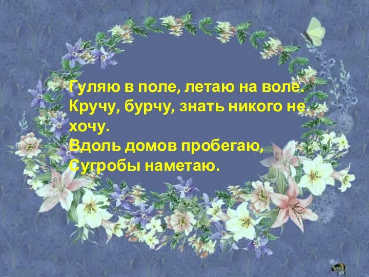 Гуляю в поле, летаю на воле. Кручу, бурчу, знать никого не