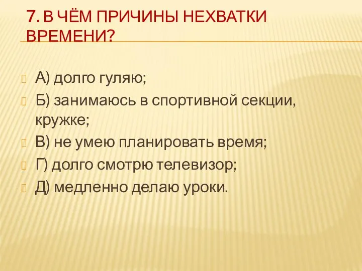 7. В ЧЁМ ПРИЧИНЫ НЕХВАТКИ ВРЕМЕНИ? А) долго гуляю; Б) занимаюсь