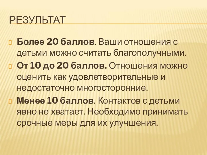 РЕЗУЛЬТАТ Более 20 баллов. Ваши отношения с детьми можно считать благополучными.