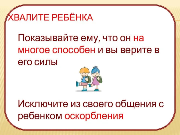 ХВАЛИТЕ РЕБЁНКА Показывайте ему, что он на многое способен и вы