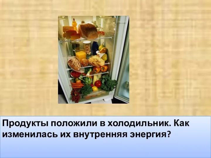 Продукты положили в холодильник. Как изменилась их внутренняя энергия?