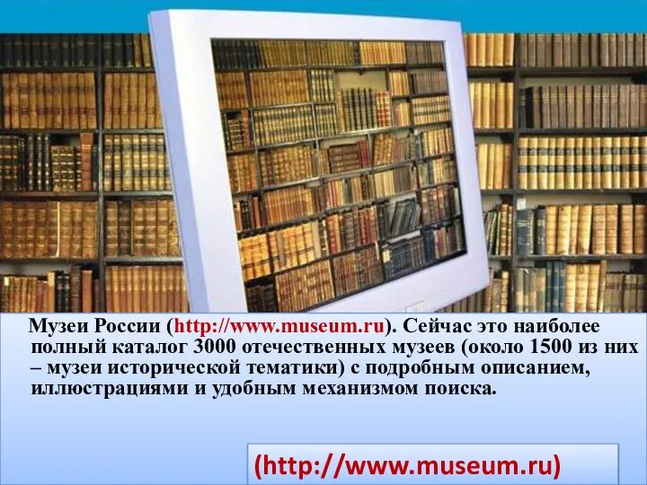 Музеи России (http://www.museum.ru). Сейчас это наиболее полный каталог 3000 отечественных музеев