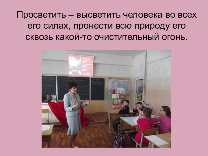 Просветить – высветить человека во всех его силах, пронести всю природу его сквозь какой-то очистительный огонь.