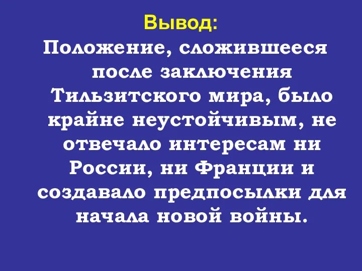 Вывод: Положение, сложившееся после заключения Тильзитского мира, было крайне неустойчивым, не