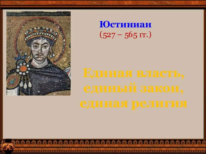 Юстиниан (527 – 565 гг.) Единая власть, единый закон, единая религия