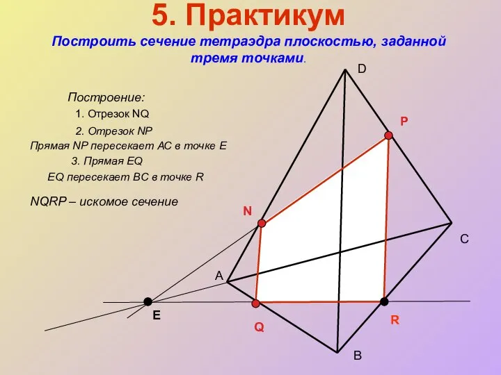 5. Практикум Построить сечение тетраэдра плоскостью, заданной тремя точками. Построение: А