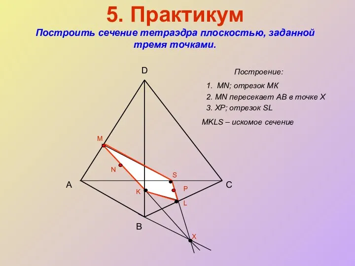 5. Практикум Построить сечение тетраэдра плоскостью, заданной тремя точками. Построение: А