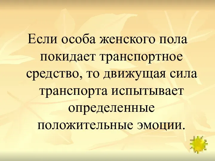 Если особа женского пола покидает транспортное средство, то движущая сила транспорта испытывает определенные положительные эмоции.