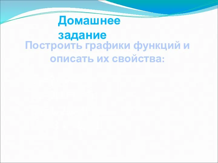 Домашнее задание Построить графики функций и описать их свойства: y=2x2+4; y=2(x+3)2-5; y=1/2(x-6)2; y=-3 x 2-6x+1.