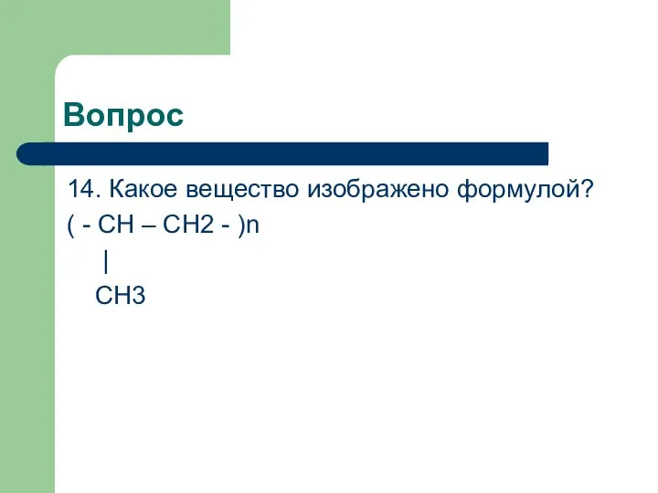 Вопрос 14. Какое вещество изображено формулой? ( - CH – CH2 - )n | CH3