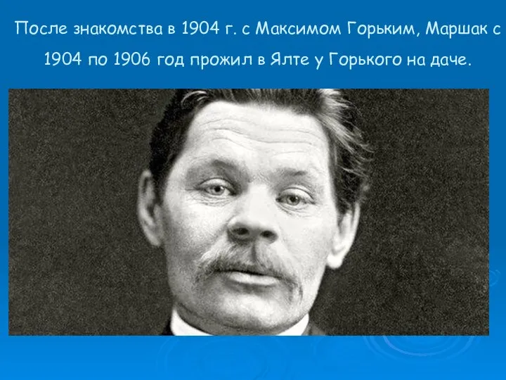 После знакомства в 1904 г. с Максимом Горьким, Маршак с 1904
