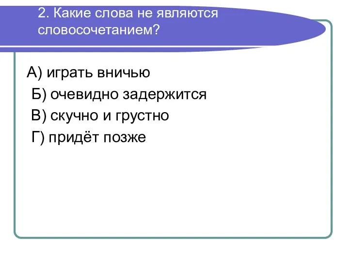 2. Какие слова не являются словосочетанием? А) играть вничью Б) очевидно