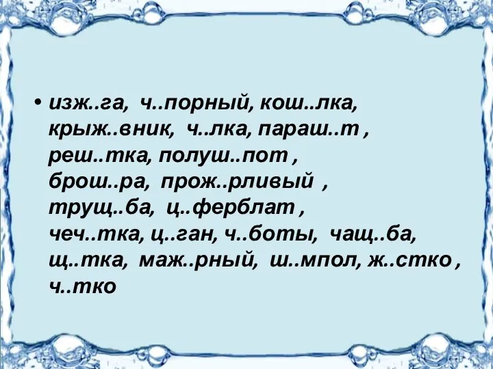 изж..га, ч..порный, кош..лка, крыж..вник, ч..лка, параш..т , реш..тка, полуш..пот , брош..ра,