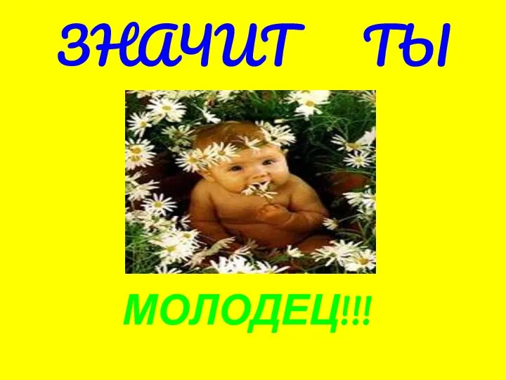 ЗНАЧИТ ТЫ МОЛОДЕЦ!!!