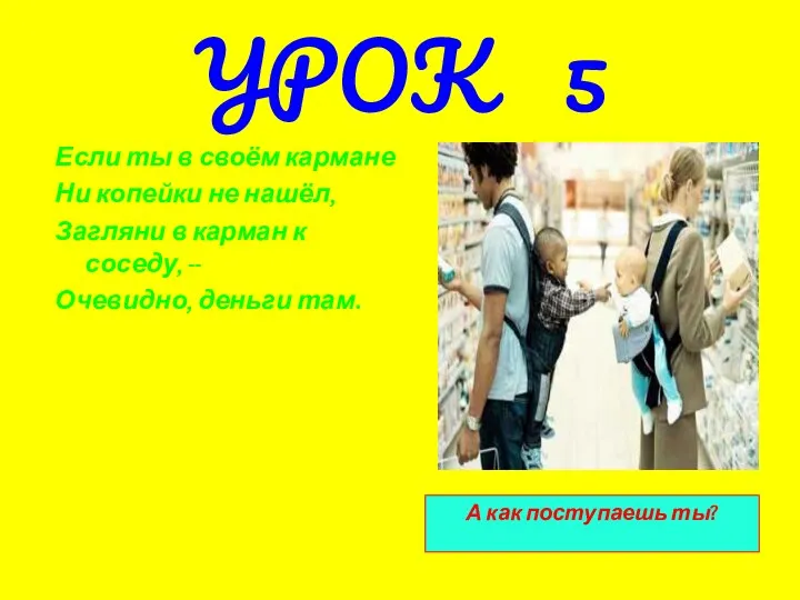 УРОК 5 Если ты в своём кармане Ни копейки не нашёл,