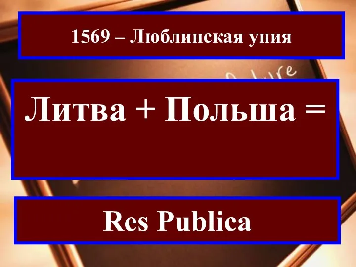 1569 – Люблинская уния Литва + Польша = Речь Посполитая Res Publica