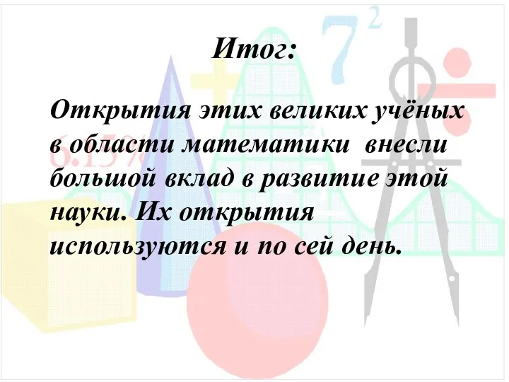 Итог: Открытия этих великих учёных в области математики внесли большой вклад