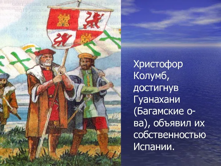 Христофор Колумб, достигнув Гуанахани (Багамские о-ва), объявил их собственностью Испании.