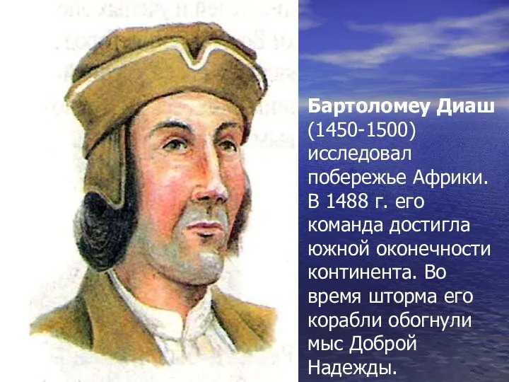 Бартоломеу Диаш (1450-1500) исследовал побережье Африки. В 1488 г. его команда