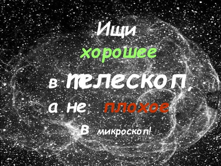 Ищи хорошее в телескоп, а не плохое в микроскоп! Ищи хорошее