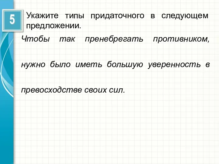 Укажите типы придаточного в следующем предложении. Чтобы так пренебрегать противником, нужно