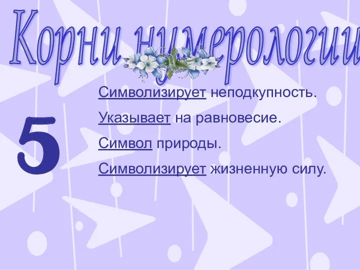 Корни нумерологии 5 Символизирует неподкупность. Указывает на равновесие. Символ природы. Символизирует жизненную силу.