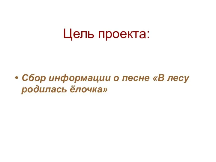 Цель проекта: Сбор информации о песне «В лесу родилась ёлочка»