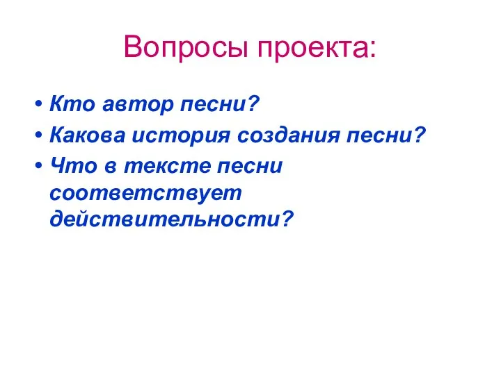 Вопросы проекта: Кто автор песни? Какова история создания песни? Что в тексте песни соответствует действительности?