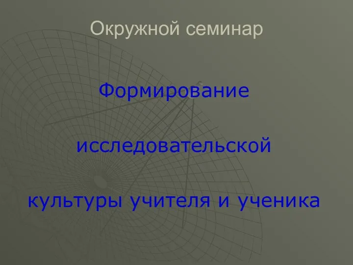 Окружной семинар Формирование исследовательской культуры учителя и ученика