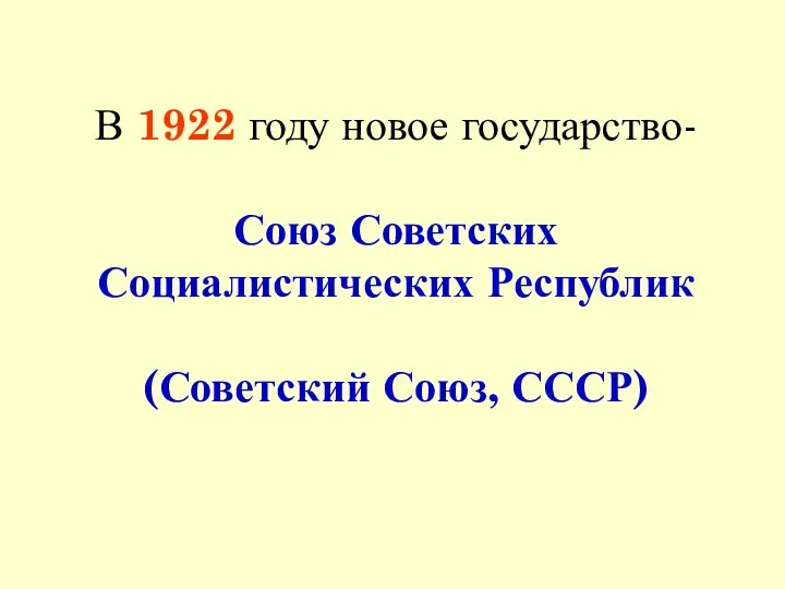 В 1922 году новое государство- Союз Советских Социалистических Республик (Советский Союз, СССР)