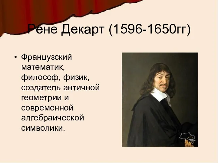 Рене Декарт (1596-1650гг) Французский математик, философ, физик, создатель античной геометрии и современной алгебраической символики.