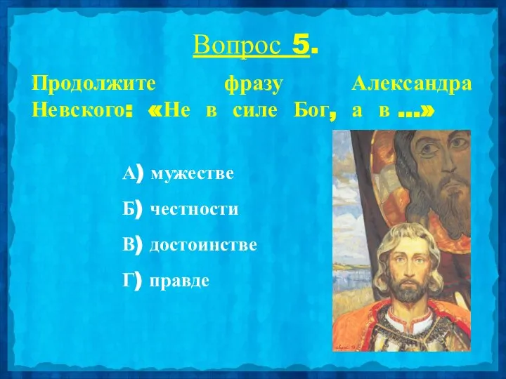 Вопрос 5. Продолжите фразу Александра Невского: «Не в силе Бог, а