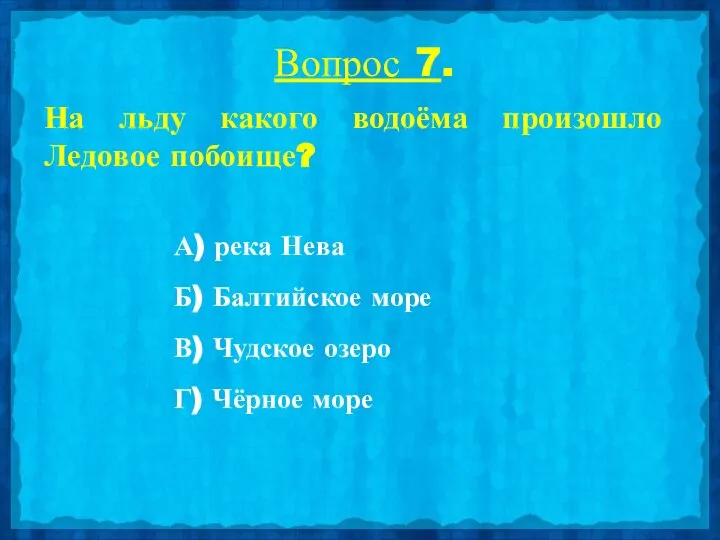 Вопрос 7. На льду какого водоёма произошло Ледовое побоище? А) река