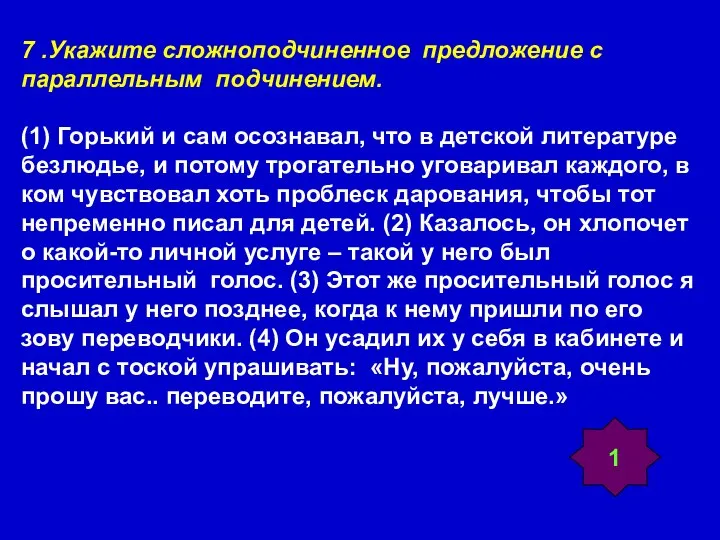 7 .Укажите сложноподчиненное предложение с параллельным подчинением. (1) Горький и сам