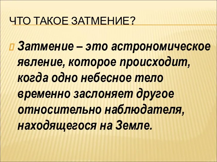 ЧТО ТАКОЕ ЗАТМЕНИЕ? Затмение – это астрономическое явление, которое происходит, когда