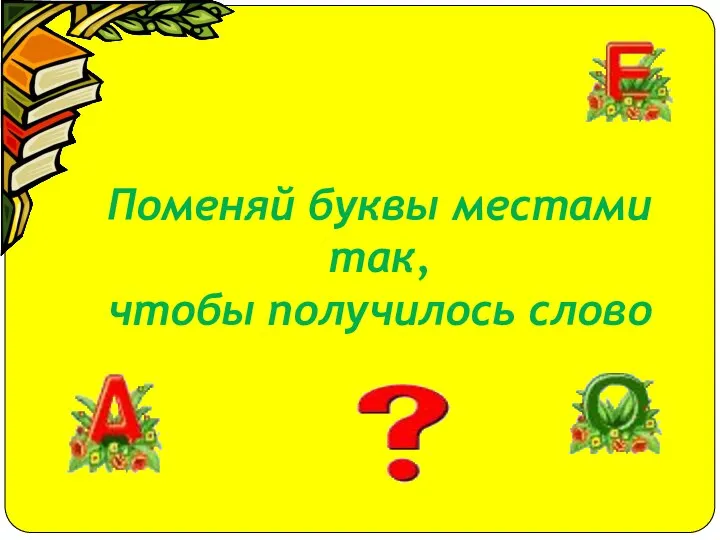 Поменяй буквы местами так, чтобы получилось слово