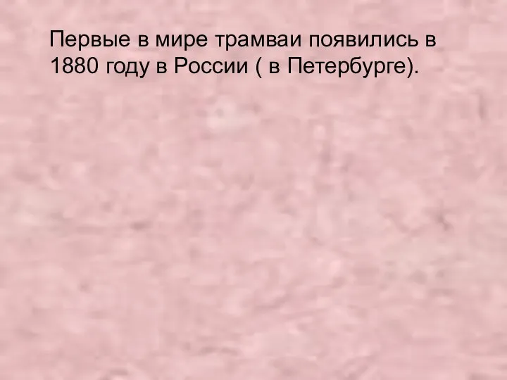 Первые в мире трамваи появились в 1880 году в России ( в Петербурге).