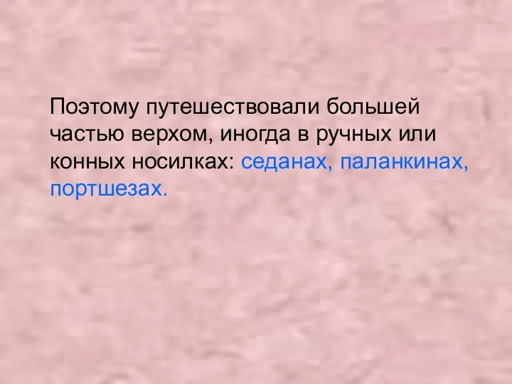 Поэтому путешествовали большей частью верхом, иногда в ручных или конных носилках: седанах, паланкинах, портшезах.