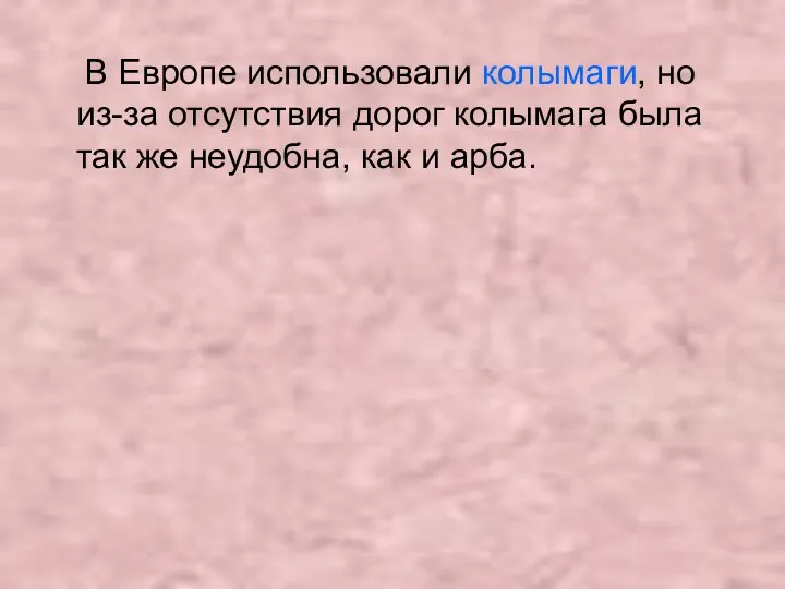 В Европе использовали колымаги, но из-за отсутствия дорог колымага была так же неудобна, как и арба.