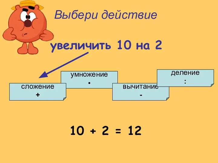 умножение • сложение + вычитание - деление : Выбери действие увеличить