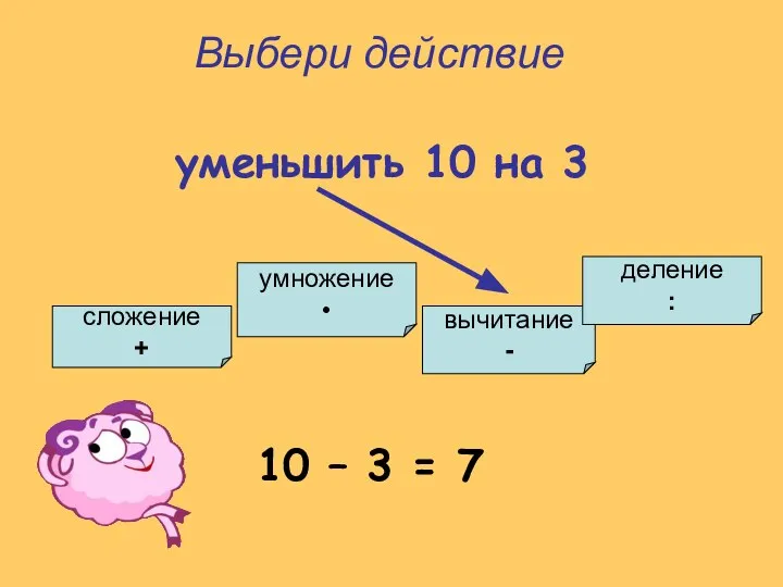 умножение • сложение + вычитание - деление : Выбери действие уменьшить