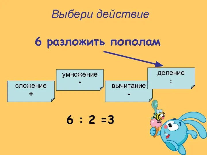 умножение • сложение + вычитание - деление : Выбери действие 6