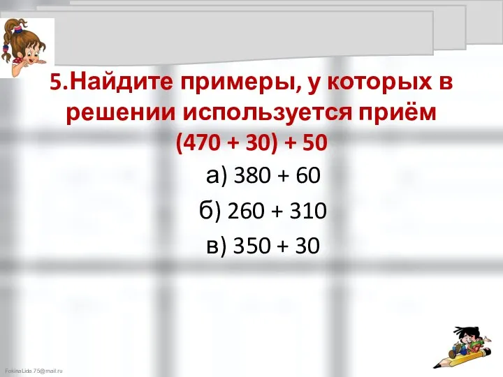 5.Найдите примеры, у которых в решении используется приём (470 + 30)