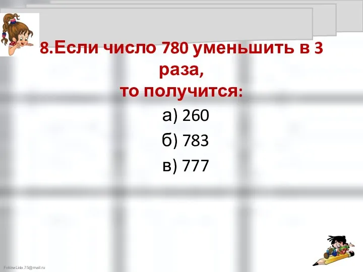 8.Если число 780 уменьшить в 3 раза, то получится: а) 260 б) 783 в) 777