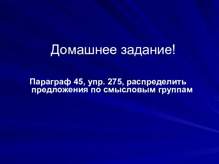 Домашнее задание! Параграф 45, упр. 275, распределить предложения по смысловым группам