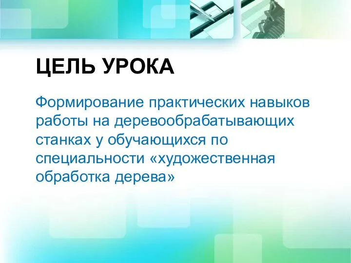 ЦЕЛЬ УРОКА Формирование практических навыков работы на деревообрабатывающих станках у обучающихся по специальности «художественная обработка дерева»