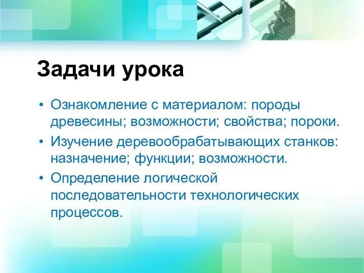 Задачи урока Ознакомление с материалом: породы древесины; возможности; свойства; пороки. Изучение