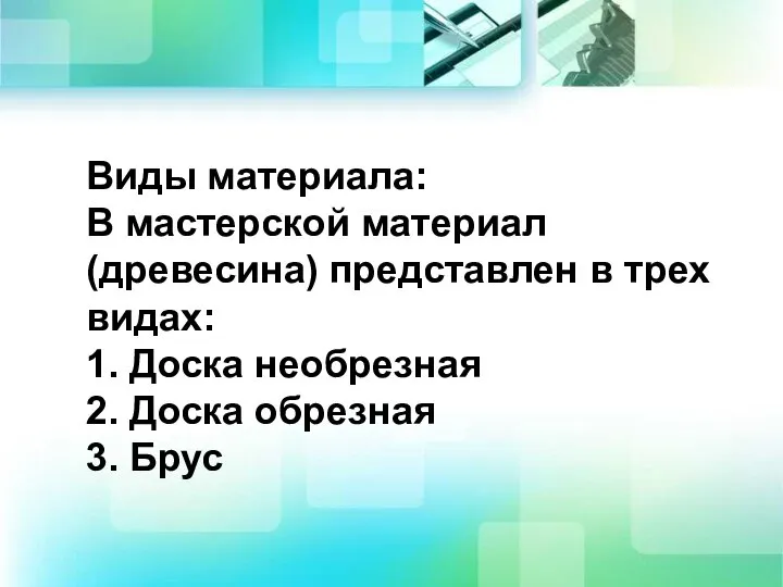 Виды материала: В мастерской материал (древесина) представлен в трех видах: 1.