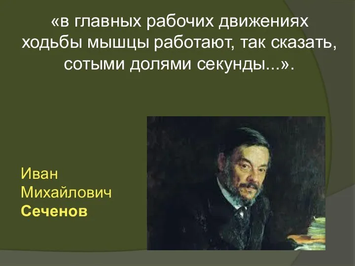 Иван Михайлович Сеченов «в главных рабочих движениях ходьбы мышцы работают, так сказать, сотыми долями секунды...».